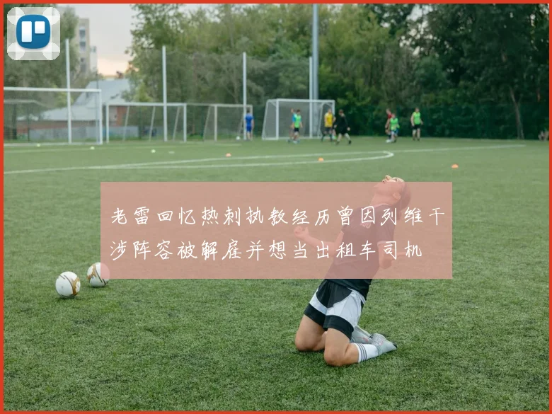 老雷回忆热刺执教经历曾因列维干涉阵容被解雇并想当出租车司机