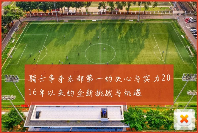 骑士争夺东部第一的决心与实力2016年以来的全新挑战与机遇