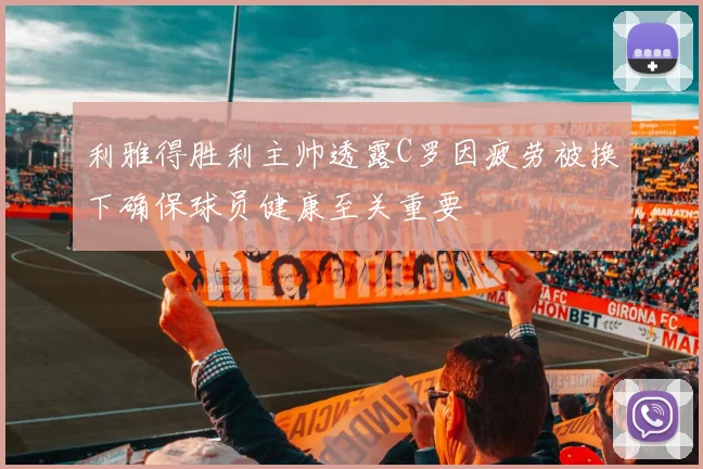 利雅得胜利主帅透露C罗因疲劳被换下确保球员健康至关重要
