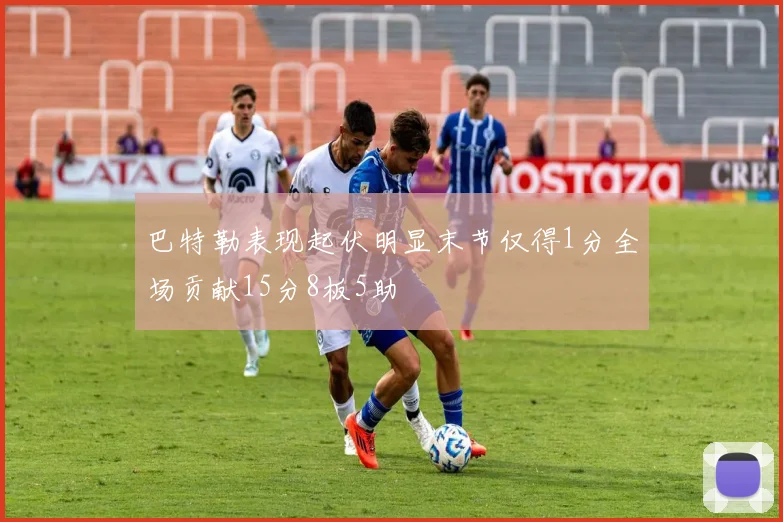 巴特勒表现起伏明显末节仅得1分全场贡献15分8板5助