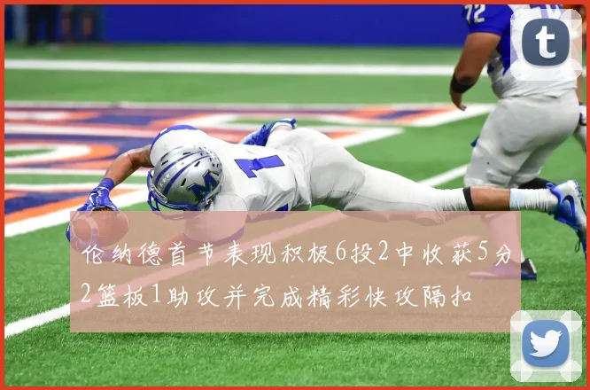 伦纳德首节表现积极6投2中收获5分2篮板1助攻并完成精彩快攻隔扣