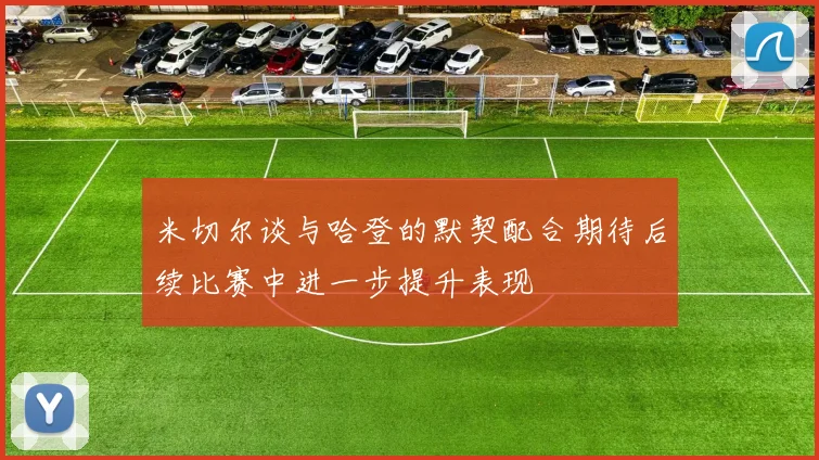 米切尔谈与哈登的默契配合期待后续比赛中进一步提升表现
