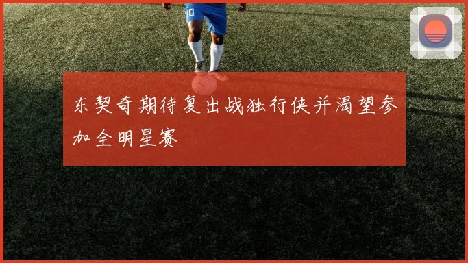 东契奇期待复出战独行侠并渴望参加全明星赛