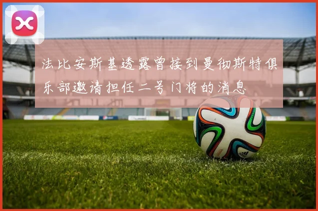 法比安斯基透露曾接到曼彻斯特俱乐部邀请担任二号门将的消息