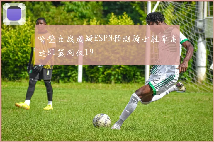 哈登出战成疑ESPN预测骑士胜率高达81篮网仅19