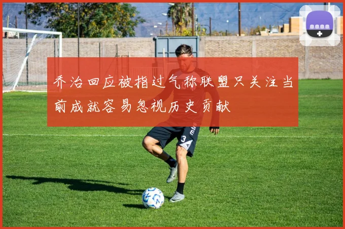 乔治回应被指过气称联盟只关注当前成就容易忽视历史贡献