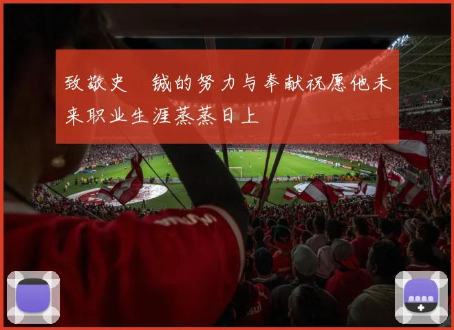 致敬史堉铖的努力与奉献祝愿他未来职业生涯蒸蒸日上
