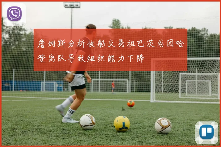 詹姆斯分析快船交易祖巴茨或因哈登离队导致组织能力下降