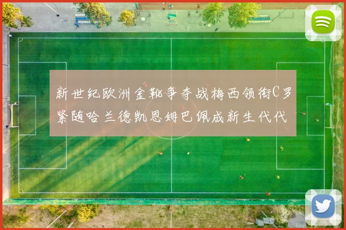 新世纪欧洲金靴争夺战梅西领衔C罗紧随哈兰德凯恩姆巴佩成新生代代表