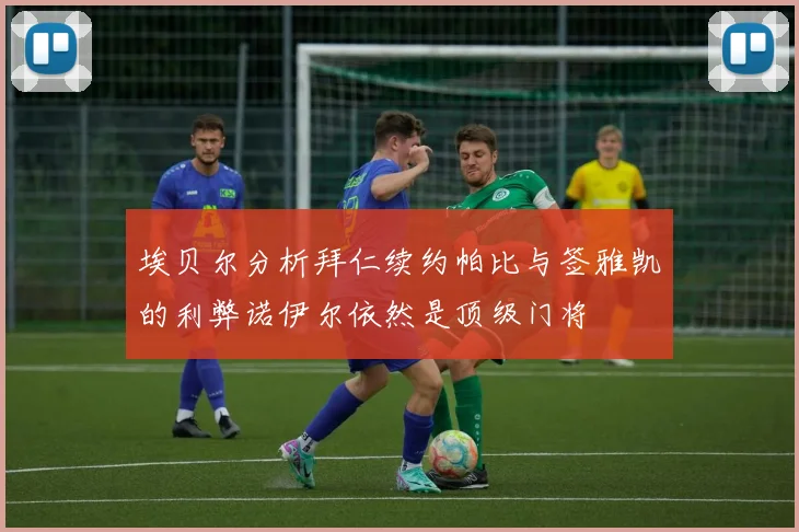 埃贝尔分析拜仁续约帕比与签雅凯的利弊诺伊尔依然是顶级门将