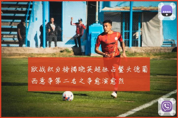 欧战积分榜揭晓英超独占鳌头德葡西意争第二名之争愈演愈烈