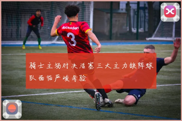 骑士主场对决活塞三大主力缺阵球队面临严峻考验