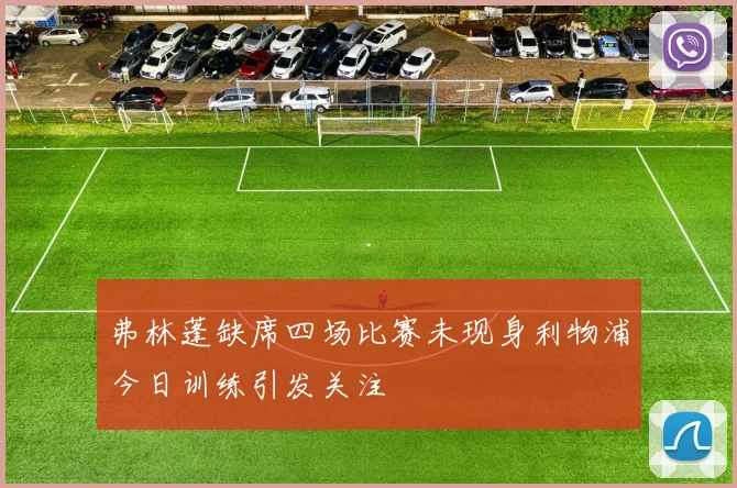 弗林蓬缺席四场比赛未现身利物浦今日训练引发关注