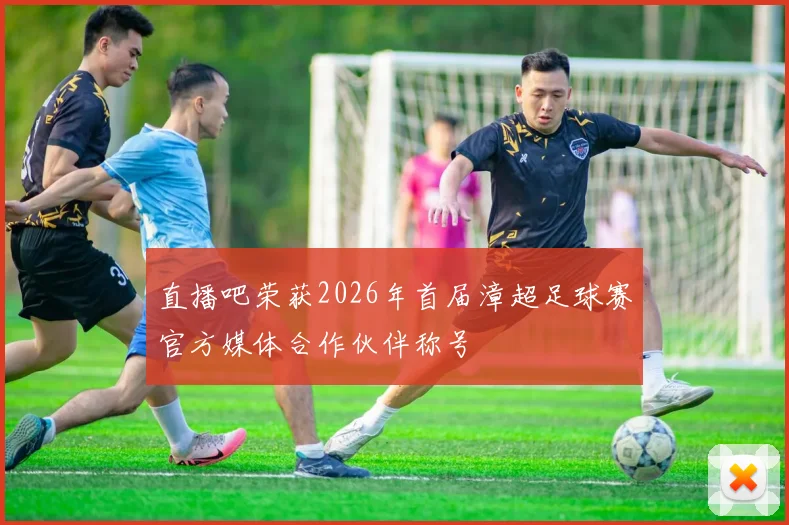 直播吧荣获2026年首届漳超足球赛官方媒体合作伙伴称号